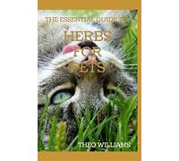 THE ESSENTIAL GUIDE TO HERBS FOR PETS: Step By Step Guide To Growing, preparing And Using Herbs Successfully On Your Pets