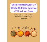 The Essential Guide To Herbs & Spices Calories & Nutrition Book: Herbs, Spices, and Your Plate: The Science and Flavor of Nutrition