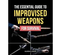 The Essential Guide to Improvised Weapons for Survival: Master Tactical Thinking By Turning Everyday Objects Into Powerful Tools For Survival Self ... Use In Any Unexpected Real World Situation