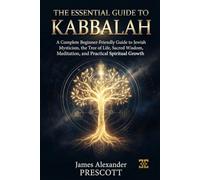 THE ESSENTIAL GUIDE TO KABBALAH: A Complete Beginner-Friendly Guide to Jewish Mysticism, the Tree of Life, Sacred Wisdom, Meditation, and Practical Spiritual Growth