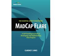 The Essential Guide to Mastering MadCap Flare: A Self-Teaching Assistant in Developing and Implementing Flare Projects
