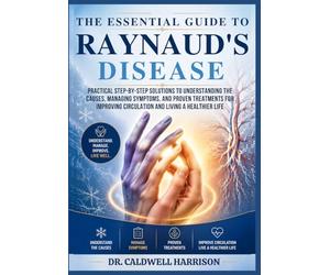 The Essential Guide to Raynaud’s Disease: Practical Step-by-Step Solutions to Understanding the Causes, Managing Symptoms, and Proven Treatments for ... Healthier Life (The Health Threats Awareness)