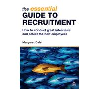 The Essential Guide to Recruitment: How to Conduct Great Interviews and Select the Best Employees