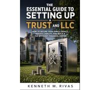 The Essential Guide to Setting Up a Trust and LLC: How to Secure Your Family Legacy, Reduce Liability, and Build a Tax-Efficient Financial Empire