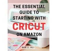 The Essential Guide to Starting with Cricut on Amazon: Unlock the Secrets of Cricut Crafting: Your Ultimate Amazon Companion for Beginners