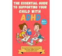 The Essential Guide to Supporting Your Child with ADHD: 80+ Activities for Children and Teenagers to Manage Mood Swings, Control Anger, Calm Down, Regain Control and Gain Self-Control.