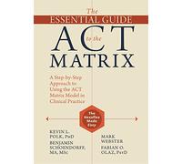 The Essential Guide to the ACT Matrix: A Step-by-Step Approach to Using the ACT Matrix Model in Clinical Practice