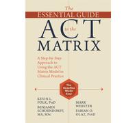 The Essential Guide to the ACT Matrix : A Step-by-Step Approach to Using the ACT Matrix Model in Clinical Practice
