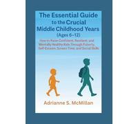 The Essential Guide to the Crucial Middle Childhood Years (Ages 6-12):: How to Raise Confident, Resilient, and Mentally Healthy Kids Through Puberty, Self-Esteem, Screen Time, and Social Skills