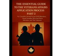 The Essential Guide to the Veterans Affairs Canada Application Process: For Canadian Armed Forces (CAF) members, Royal Canadian Mounted Police (RCMP) members, and their Veterans Part 2.