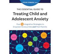 The Essential Guide to Treating Child and Adolescent Anxiety: Over 75 Integrative Strategies to Empower Anxious Kids and Their Parents