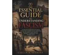 The Essential Guide to Understanding Fascism: An Objective Exploration of Its Origins, Ideology, Rise to Power, Political Institutions, Major Figures, Global Influence, Historical Consequences, and