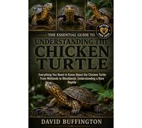 THE ESSENTIAL GUIDE TO UNDERSTANDING THE CHICKEN TURTLE: Everything You Need to Know About the Chicken Turtle From Wetlands to Woodlands: Understanding a Rare Reptile