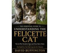 THE ESSENTIAL GUIDE TO UNDERSTANDING THE FELICETTE CAT: The Cat Who Traveled to Space and Never Had a Choice One Small Cat, One Giant Leap into the Unknown