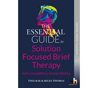 The Essential Guide to Using Solution Focused Brief Therapy (SFBT) with Children & Young People: Practical Strategies to Build Resilience, Encourage ... the Past: 1 (Hinton House Essential Guides)