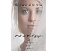 The Essential Guide to Wedding Photography: Art, Technique, Business