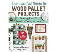 The Essential Guide to Wood Pallet Projects : 40 DIY Designs-Stunning Ideas for Furniture, Decor, and More