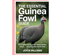 The Essential Guinea Fowl Guide: A Complete Handbook for Raising Healthy, Happy, and Productive Guinea Fowl
