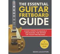 The Essential Guitar Fretboard Guide: 3 Easy Steps To Quickly Unlocking The Notes On Your Fretboard: 1 (Guitar Music Theory)
