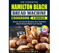 The Essential Hamilton Beach Bread Machine Cookbook: Savory and Sweet Recipes Your Hamilton Beach Bread Maker Can Handle