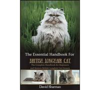 THE ESSENTIAL HANDBOOK FOR BRITISH LONGHAIR CAT: The Complete Handbook For Beginners And Seniors British Longhair cat owners