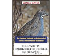 THE ESSENTIAL HANDBOOK FOR CHINESE PAINTED QUAIL: The Complete Handbook For Beginners And Seniors Chinese Painted Quail Owners
