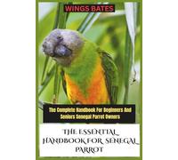 THE ESSENTIAL HANDBOOK FOR SENEGAL PARROT: The Complete Handbook For Beginners And Seniors Senegal Parrot Owners