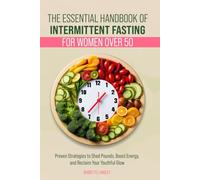 The Essential Handbook of Intermittent Fasting for Women over 50: Proven Strategies to Shed Pounds, Boost Energy and Reclaim Your Youthful Glow