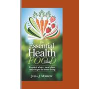 THE ESSENTIAL HEALTH FOOD GUIDE: Practical Advice, Meal Plans, and Recipes for Better Living