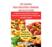 The Essential High Cholesterol Cookbook and Health Guide: A Step-By-Step Guide to Lowering Cholesterol Through Healthy Eating and Lifestyle Changes