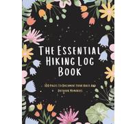 The Essential Hiking Log Book: 100 Pages To Document Your Hikes And Outdoor Memories