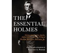 The Essential Holmes: Selections from the Letters, Speeches, Judicial Opinions, and Other Writings of Oliver Wendell Holmes, Jr.
