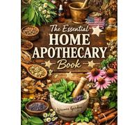 The Essential Home Apothecary Book: Herbal & Natural Remedies for Everyday Health - A Step-by-Step DIY Guide to Tinctures, Salves, Teas & Plant-Based Healing