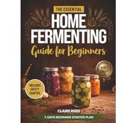 The Essential Home Fermenting Guide for Beginners: From First Jar to Everyday Meals: Safe, Step-by-Step Ferments for Gut Health & Flavor