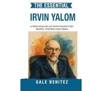 The Essential Irvin Yalom: A Deep Analysis Of Irvin Yalom's Key Books, Theories and Ideas: Existential Psychotherapy, Group Therapy, Death, Freedom & ... Essential Psychology & Therapy Pioneers)