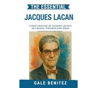 The Essential Jacques Lacan: A Deep Analysis Of Jacques Lacan's Key Books, Theories and Ideas: Simplified - Psychoanalytic Theory, Language & the ... Essential Psychology & Therapy Pioneers)