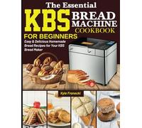 The Essential KBS Bread Machine Cookbook for Beginners: Easy & Delicious Homemade Bread Recipes for Your KBS Bread Maker