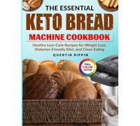 The Essential Keto Bread Machine Cookbook: Healthy Low-Carb Recipes for Weight Loss, Diabetes-Friendly Diet, and Clean Eating