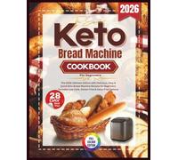 The Essential Keto Bread Machine Cookbook: The 2026 Ultimate Edition with Delicious, Easy & Quick Keto Bread Machine Recipes for Beginners. Includes Low-Carb, Gluten-Free & Dairy-Free Options