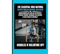 The Essential kids Natural Bodybuilding Guide: Understanding Safe and Age-Appropriate Strength Training Techniques for Children to Build Muscles ... N. Valentine DPT Fitness Routine Series)
