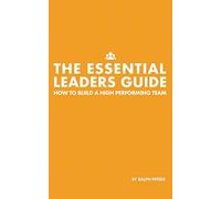 The Essential Leaders Guide: How to Build a High Performing Team