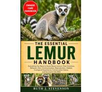 THE ESSENTIAL LEMUR HANDBOOK: Everything You Need to Know About Lemurs: Their Evolution, Behavior, Diet, Communication, Reproduction, Habitat, ... Conservation Status, and Survival in the Wild