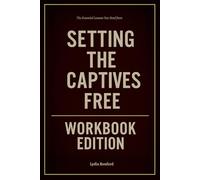 The Essential Lessons You Need from Setting the Captives Free Workbook Edition: How to Ruthlessly Apply Bev Tucker’s Book in Real Life