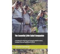 The Essential Little Safari Companion: A Handbook for Planning and Equipping Wildlife Safaris, Camping Trips and Expeditions to Africa