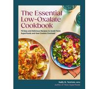The Essential Low-Oxalate Cookbook : 75 Easy & Delicious Recipes to Avoid Toxic Superfoods and Heal Oxalate Overload