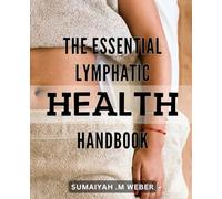 The Essential Lymphatic Health Handbook: Unlock Your Body's Healing Potential with the Complete Guide to Lymphatic Health