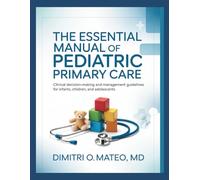 THE ESSENTIAL MANUAL OF PEDIATRIC PRIMARY CARE: Clinical Decision-Making and Management Guidelines for Infants, Children, and Adolescents