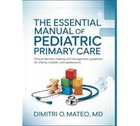 THE ESSENTIAL MANUAL OF PEDIATRIC PRIMARY CARE: Clinical Decision-Making and Management Guidelines for Infants, Children, and Adolescents
