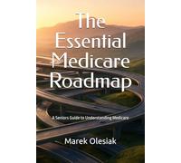 The Essential Medicare Roadmap: A Seniors Guide to Understanding Medicare