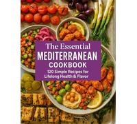 The Essential Mediterranean Cookbook: 120 Simple Recipes for Lifelong Health & Flavor